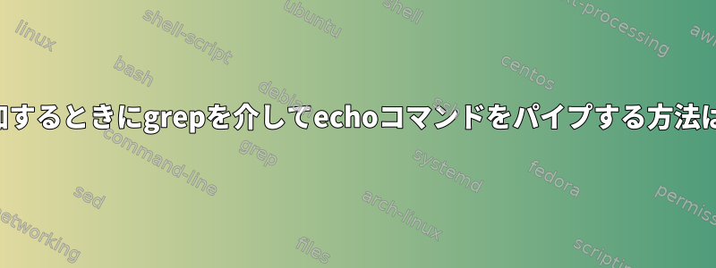 追加するときにgrepを介してechoコマンドをパイプする方法は？