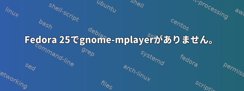 Fedora 25でgnome-mplayerがありません。