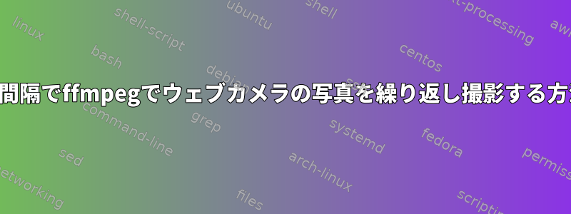 一定の間隔でffmpegでウェブカメラの写真を繰り返し撮影する方法は？