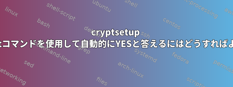 cryptsetup luksFormatコマンドを使用して自動的にYESと答えるにはどうすればよいですか？