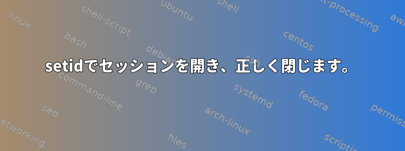 setidでセッションを開き、正しく閉じます。