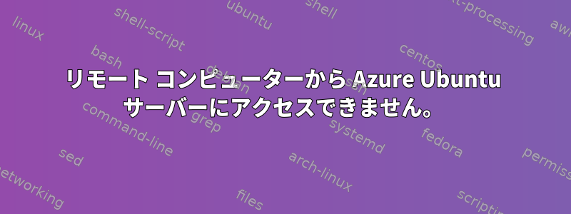 リモート コンピューターから Azure Ubuntu サーバーにアクセスできません。