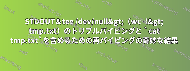 STDOUT＆tee /dev/null&gt;（wc -l&gt; tmp.txt）のトリプルパイピングと `cat tmp.txt`を含めるための再パイピングの奇妙な結果