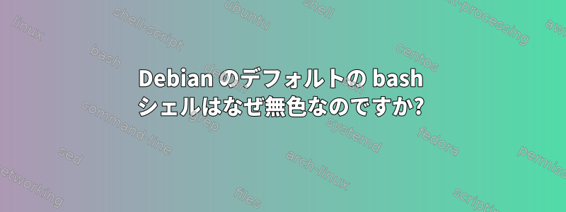 Debian のデフォルトの bash シェルはなぜ無色なのですか?