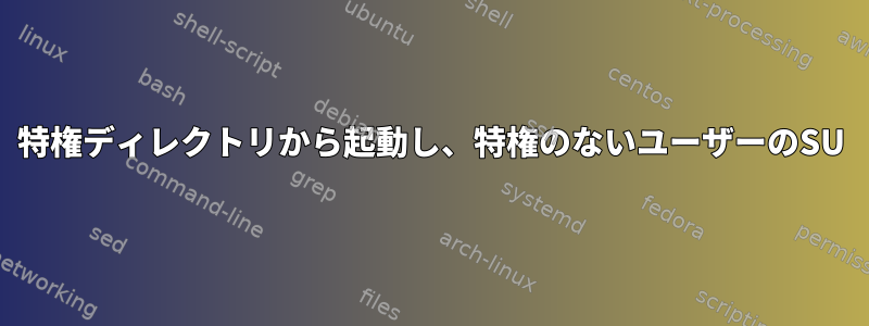 特権ディレクトリから起動し、特権のないユーザーのSU