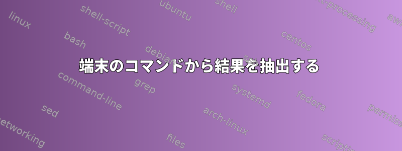 端末のコマンドから結果を抽出する