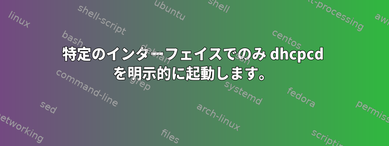 特定のインターフェイスでのみ dhcpcd を明示的に起動します。