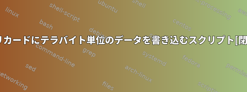 メモリカードにテラバイト単位のデータを書き込むスクリプト[閉じる]