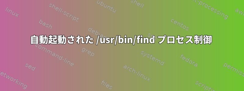 自動起動された /usr/bin/find プロセス制御