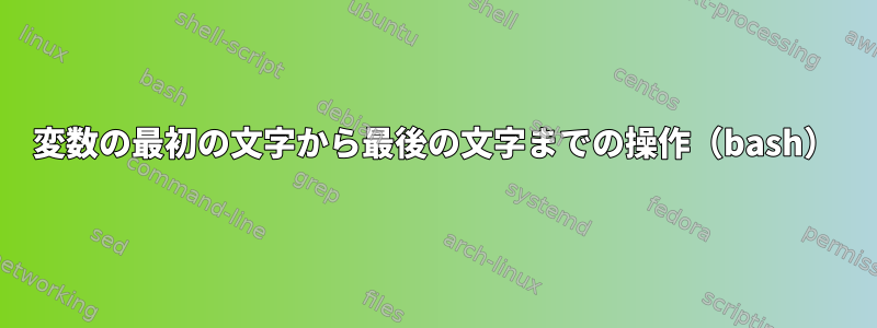 変数の最初の文字から最後の文字までの操作（bash）