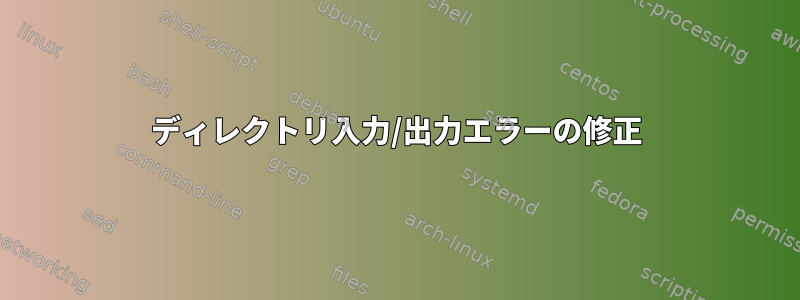 ディレクトリ入力/出力エラーの修正