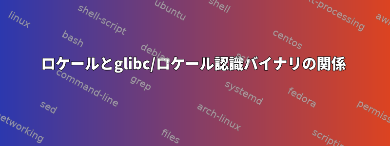 ロケールとglibc/ロケール認識バイナリの関係