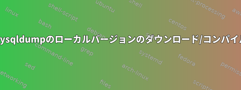 mysqldumpのローカルバージョンのダウンロード/コンパイル