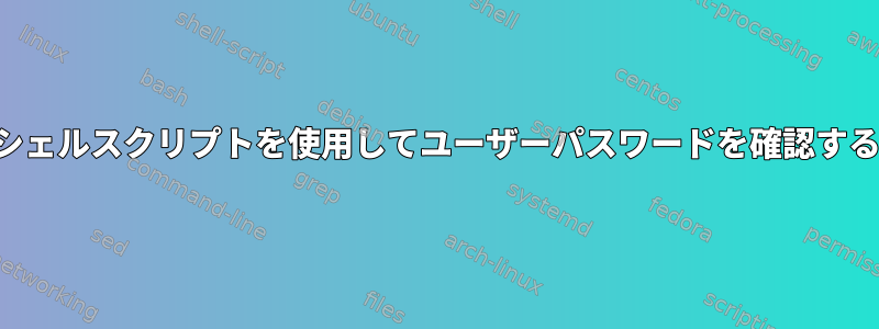 シェルスクリプトを使用してユーザーパスワードを確認する