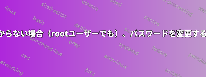 現在パスワードがわからない場合（rootユーザーでも）、パスワードを変更することはできません。