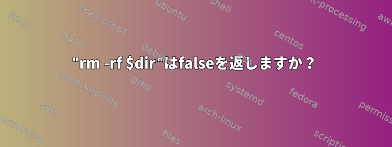 "rm -rf $dir"はfalseを返しますか？