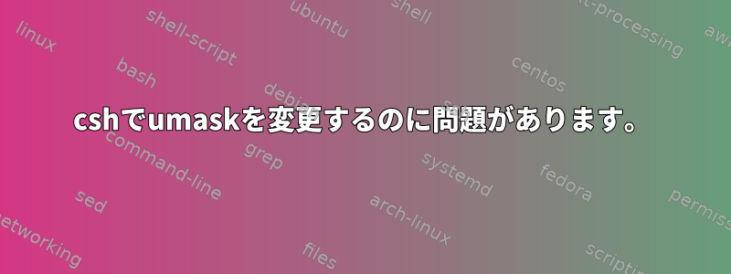 cshでumaskを変更するのに問題があります。