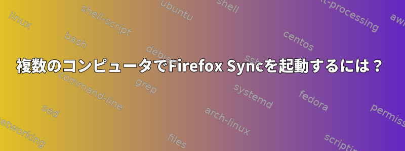 複数のコンピュータでFirefox Syncを起動するには？