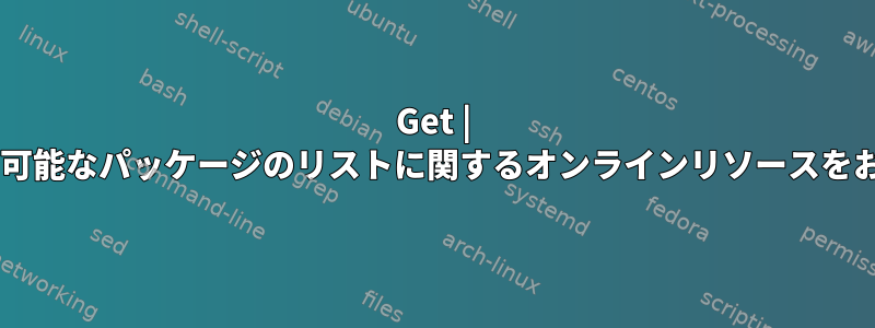 Get | Debianで利用可能なパッケージのリストに関するオンラインリソースをお探しですか？