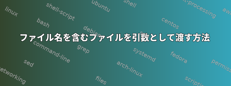 ファイル名を含むファイルを引数として渡す方法