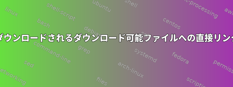 通常、WebブラウザからJavascriptを介してダウンロードされるダウンロード可能ファイルへの直接リンクを取得する方法（wgetまたはcURLで使用）