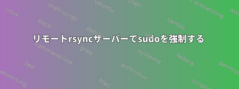 リモートrsyncサーバーでsudoを強制する