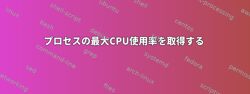 プロセスの最大CPU使用率を取得する