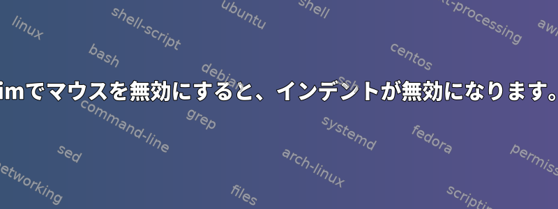 Vimでマウスを無効にすると、インデントが無効になります。