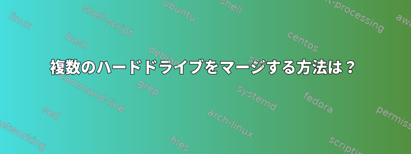 複数のハードドライブをマージする方法は？