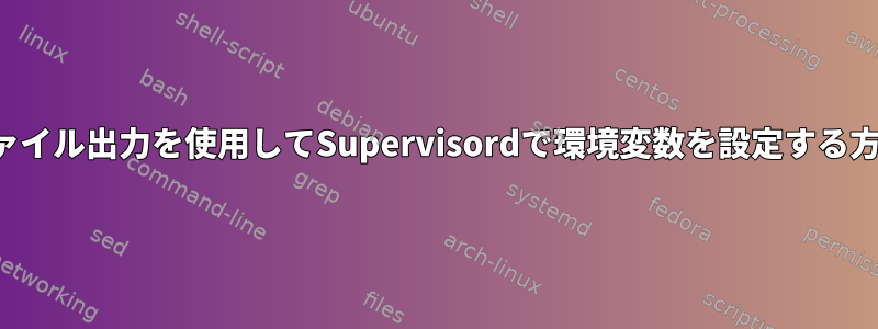 ファイル出力を使用してSupervisordで環境変数を設定する方法