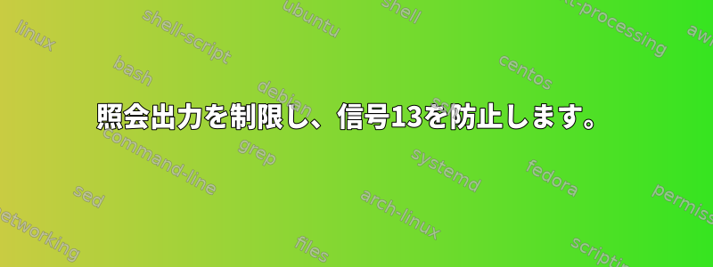 照会出力を制限し、信号13を防止します。