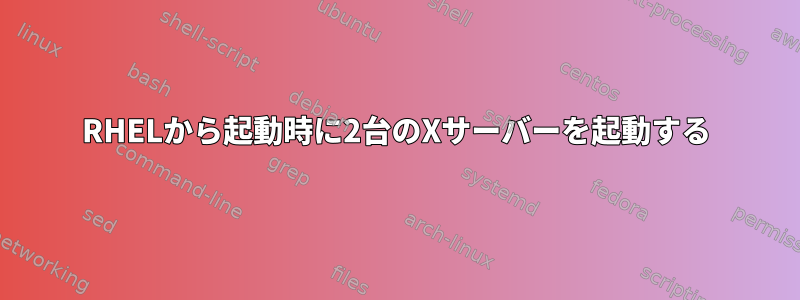 RHELから起動時に2台のXサーバーを起動する