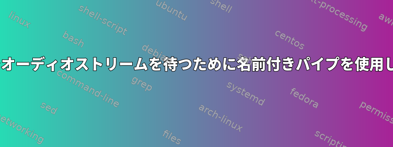 ffmpeg/avconvでオーディオストリームを待つために名前付きパイプを使用しないでください。