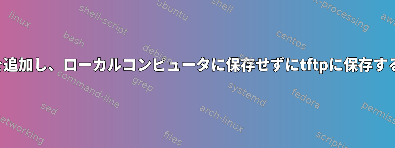 イメージを追加し、ローカルコンピュータに保存せずにtftpに保存する方法は？