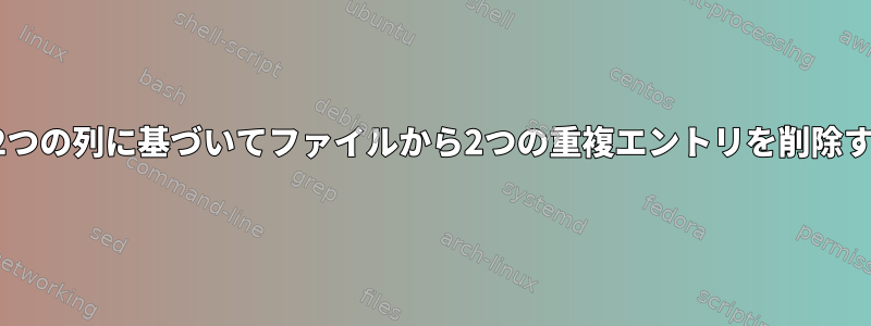 最初の2つの列に基づいてファイルから2つの重複エントリを削除する方法