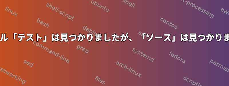 Bash：ファイル「テスト」は見つかりましたが、「ソース」は見つかりませんでした。