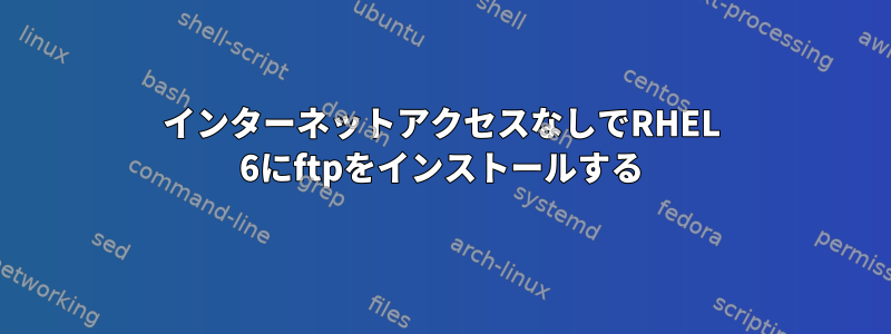 インターネットアクセスなしでRHEL 6にftpをインストールする