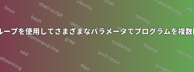 Bashスクリプトのループを使用してさまざまなパラメータでプログラムを複数回実行する方法は？