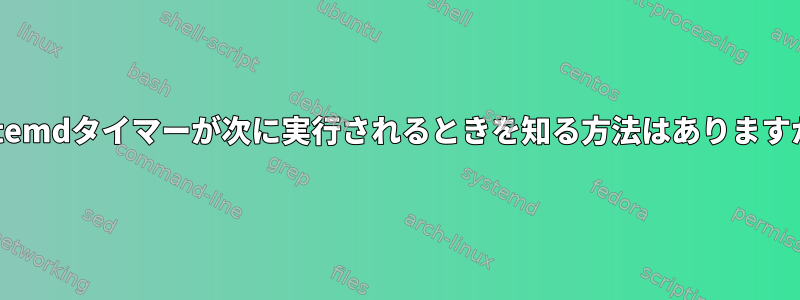 systemdタイマーが次に実行されるときを知る方法はありますか？