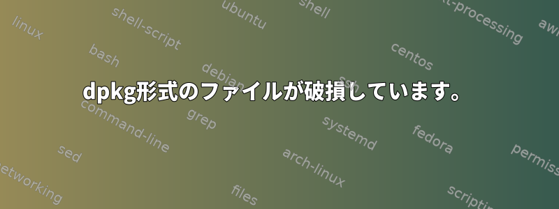 dpkg形式のファイルが破損しています。