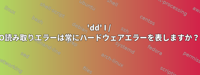 'dd' I / O読み取りエラーは常にハードウェアエラーを表しますか？