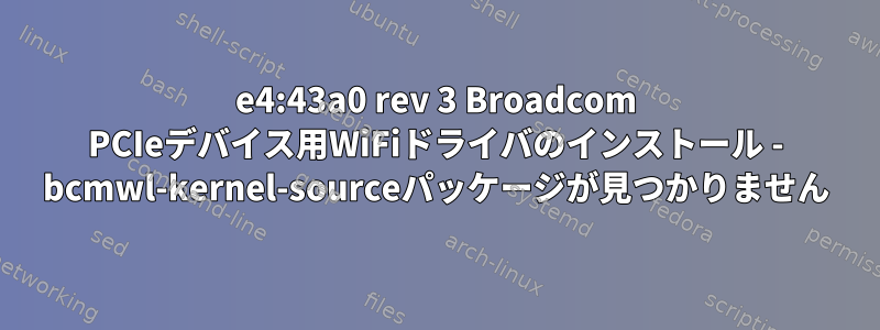 14e4:43a0 rev 3 Broadcom PCIeデバイス用WiFiドライバのインストール - bcmwl-kernel-sourceパッケージが見つかりません