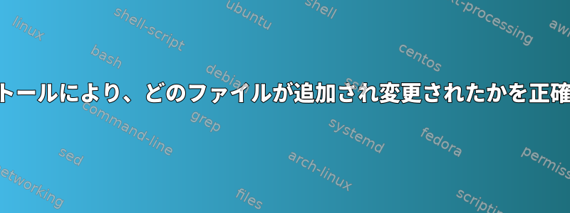 パッケージのインストールにより、どのファイルが追加され変更されたかを正確に確認できますか？