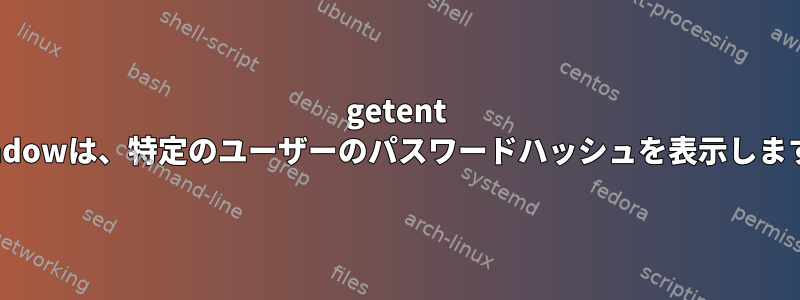 getent Shadowは、特定のユーザーのパスワードハッシュを表示します。