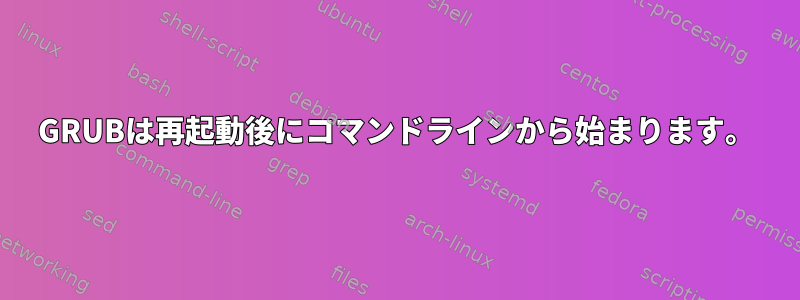 GRUBは再起動後にコマンドラインから始まります。