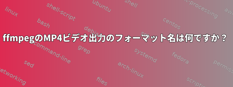 ffmpegのMP4ビデオ出力のフォーマット名は何ですか？