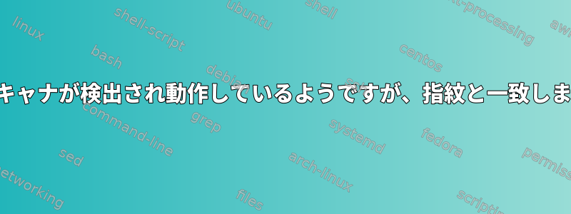 指紋スキャナが検出され動作しているようですが、指紋と一致しません。