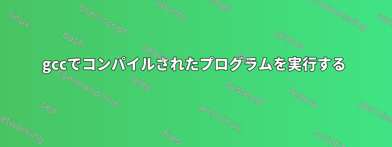 gccでコンパイルされたプログラムを実行する