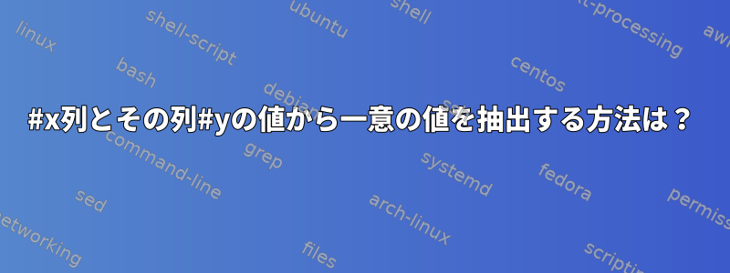 #x列とその列#yの値から一意の値を抽出する方法は？