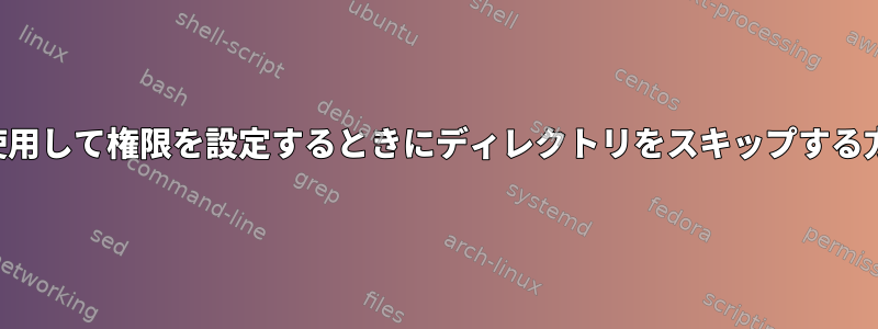 検索を使用して権限を設定するときにディレクトリをスキップする方法は？